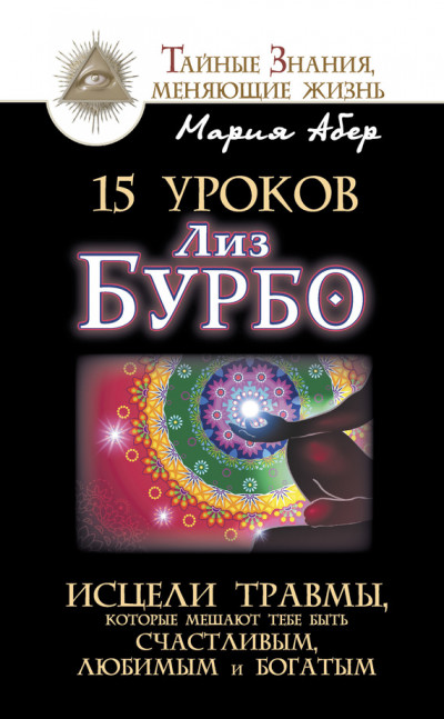 15 уроков Лиз Бурбо. Исцели травмы, которые мешают тебе быть счастливым, любимым и богатым