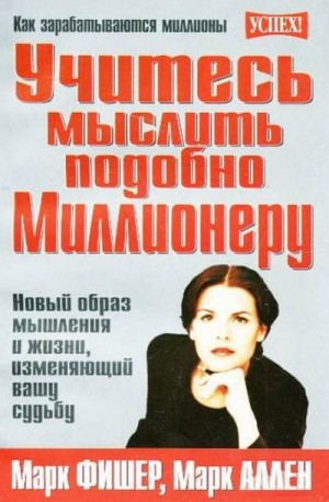 Учитесь мыслить подобно Миллионеру. Новый образ мышления и жизни, изменяющий вашу судьбу,