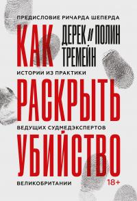 Как раскрыть убийство. Истории из практики ведущих судмедэкспертов Великобритании,