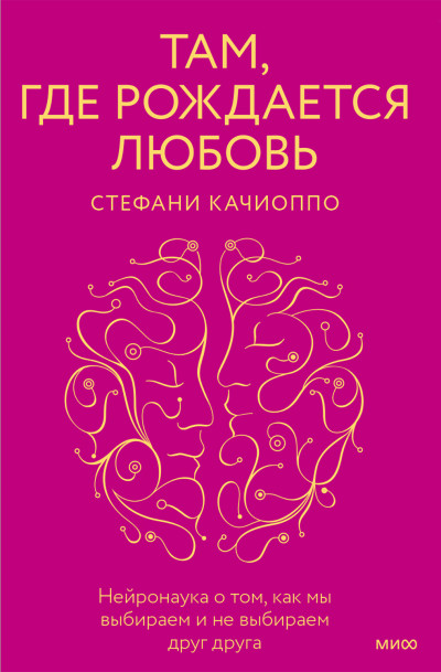 Там, где рождается любовь. Нейронаука о том, как мы выбираем и не выбираем друг друга