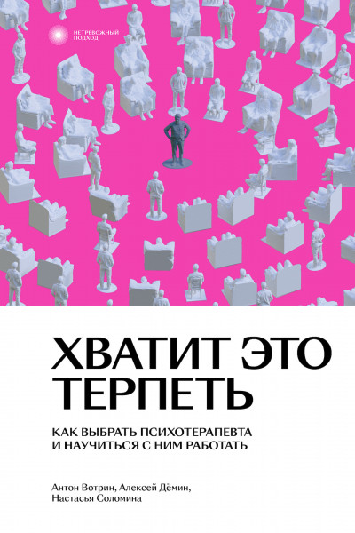 Хватит это терпеть. Как выбрать психотерапевта и научиться с ним работать,