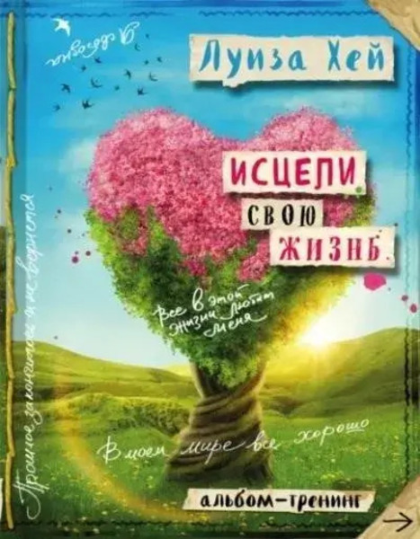 Исцели свою жизнь: практики для позитивных изменений в жизни