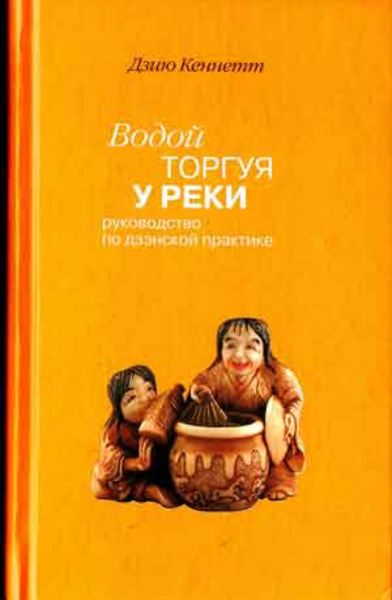 Водой торгуя у реки. Руководство по дзэнской практике