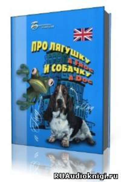 Про лягушку A FROG и собачку A DOG: пособие по английскому языку для дошкольников и мл. школьников