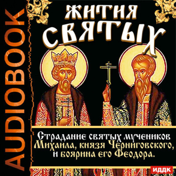 Жития Святых. Страдание святых мучеников Михаила, князя Черниговского, и боярина его Феодора.