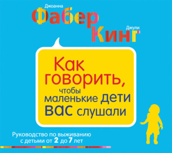 Как говорить, чтобы маленькие дети вас слушали. Руководство по выживанию с детьми от 2 до 7 лет