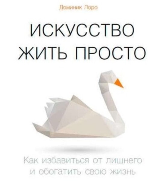 Искусство жить просто. Как избавиться от лишнего и обогатить свою жизнь